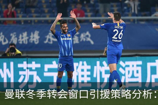 曼联冬季转会窗口引援策略分析：关注左后卫与中锋