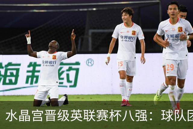 水晶宫晋级英联赛杯八强：球队团结与竞技状态分析